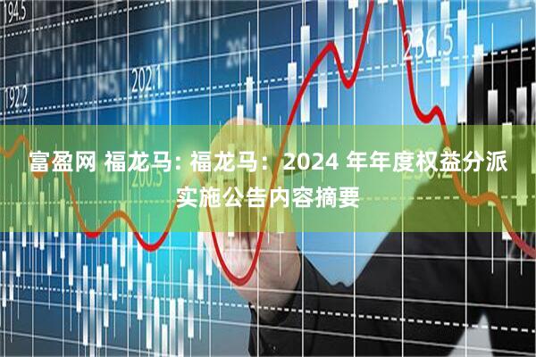 富盈网 福龙马: 福龙马：2024 年年度权益分派实施公告内容摘要