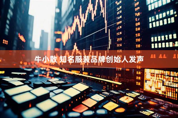 牛小散 知名服装品牌创始人发声