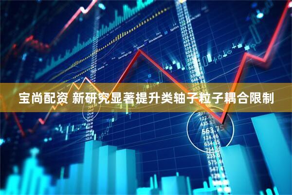 宝尚配资 新研究显著提升类轴子粒子耦合限制