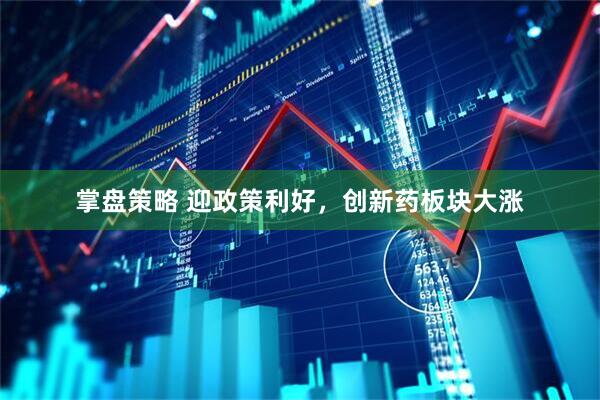 掌盘策略 迎政策利好，创新药板块大涨