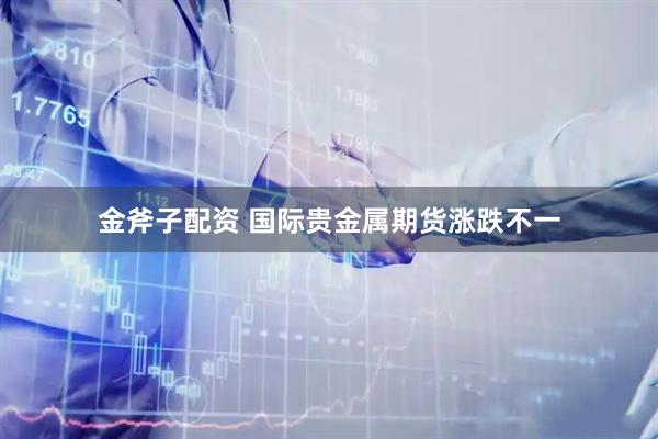 金斧子配资 国际贵金属期货涨跌不一