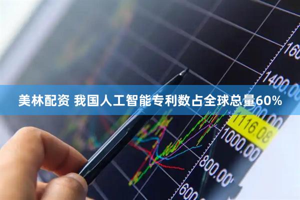 美林配资 我国人工智能专利数占全球总量60%