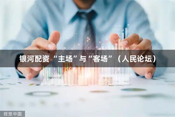 银河配资 “主场”与“客场”（人民论坛）