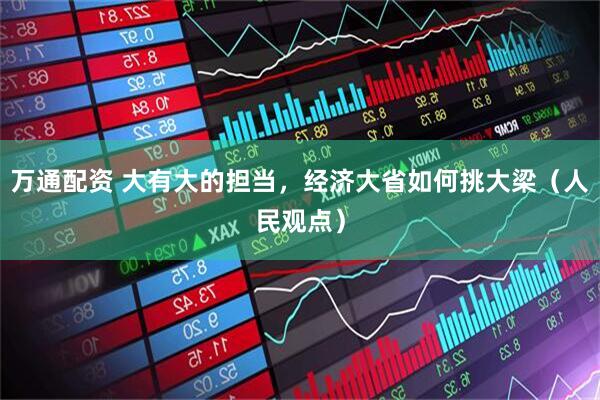 万通配资 大有大的担当，经济大省如何挑大梁（人民观点）