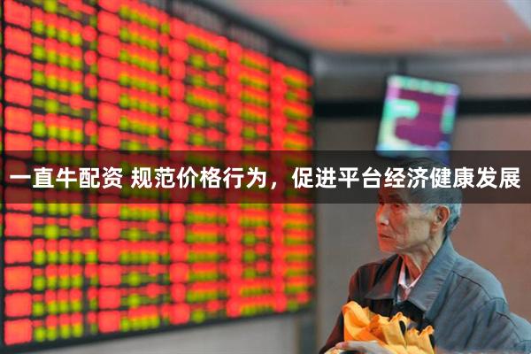 一直牛配资 规范价格行为，促进平台经济健康发展