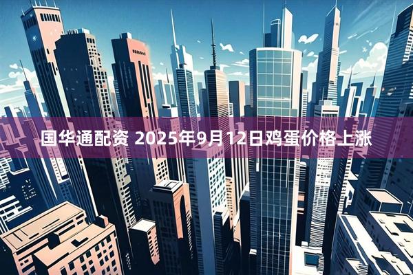 国华通配资 2025年9月12日鸡蛋价格上涨