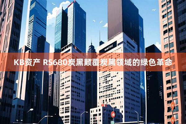 KB资产 RS680炭黑颠覆炭黑领域的绿色革命