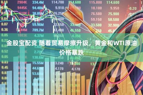 金股宝配资 随着贸易摩擦升级，黄金和WTI原油价格暴跌